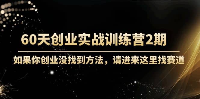 60天创业实战训练营2期：如果你创业没找到方法，进来这里找赛道-价值3000元-创盟网