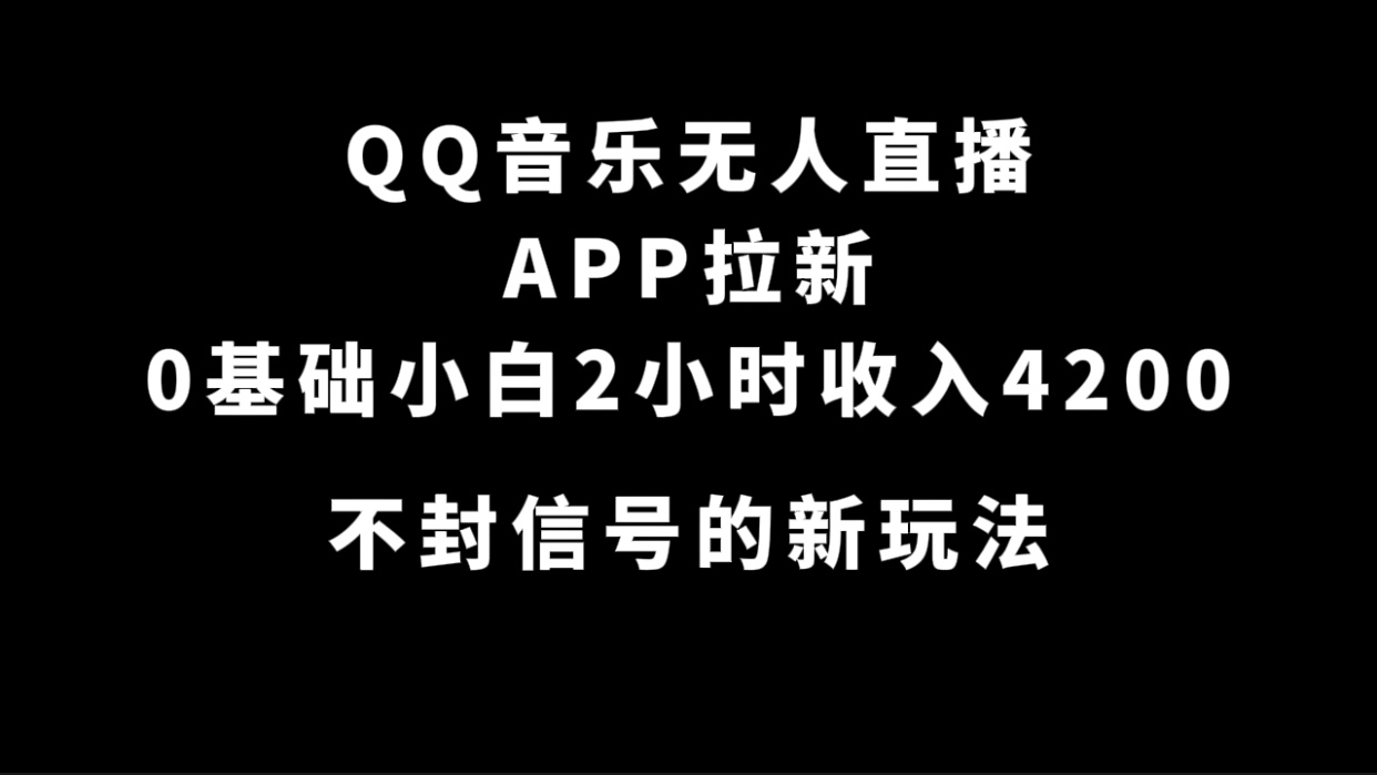QQ音乐无人直播APP拉新，0基础小白2小时收入4200 不封号新玩法(附500G素材)-创盟网