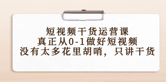 短视频干货运营课，真正从0-1做好短视频，没有太多花里胡哨，只讲干货-创盟网
