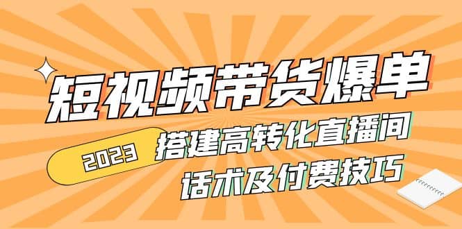 2023短视频带货爆单 搭建高转化直播间 话术及付费技巧(无水印)-创盟网