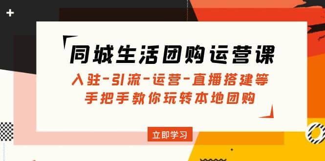 同城生活团购运营课：入驻-引流-运营-直播搭建等 玩转本地团购(无水印)-创盟网