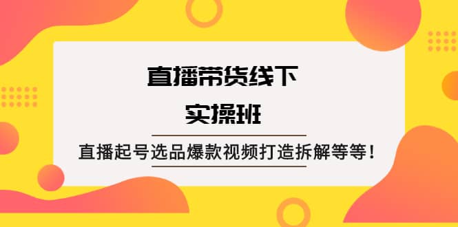 直播带货线下实操班：直播起号选品爆款视频打造拆解等等-创盟网