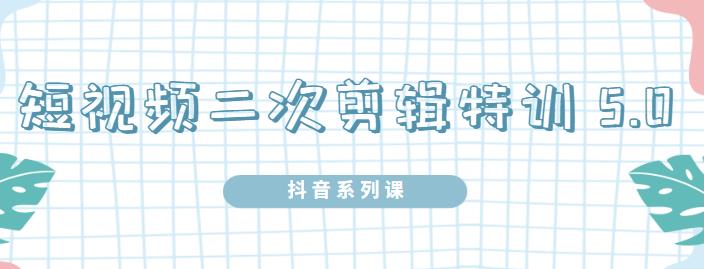 陆明明·短视频二次剪辑特训5.0，1部手机就可以操作，0基础掌握短视频二次剪辑和混剪技术-创盟网