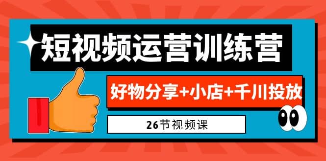 0基础短视频运营训练营：好物分享+小店+千川投放（26节视频课）-创盟网