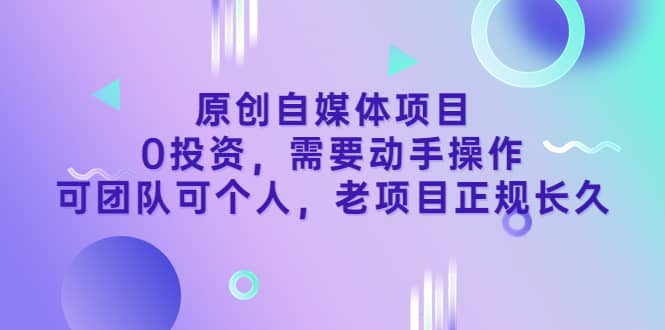 原创自媒体项目，0投资，需要动手操作，可团队可个人，老项目正规长久-创盟网
