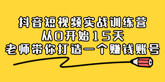 抖音短视频实战训练营，从0开始15天老师带你打造一个赚钱账号-创盟网