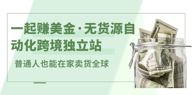 一起赚美金·无货源自动化跨境独立站，普通人业余时间也能在家卖货全球【无提供插件】-创盟网