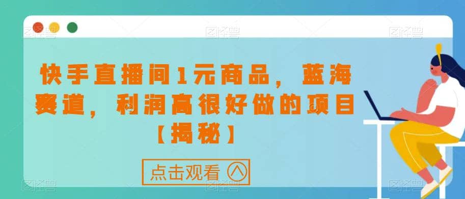 快手直播间1元商品，蓝海赛道，利润高很好做的项目【揭秘】-创盟网