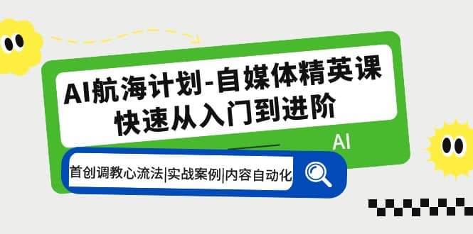 AI航海计划-自媒体精英课 入门到进阶 首创调教心流法|实战案例|内容自动化-创盟网