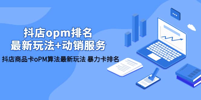 抖店/opm排名/最新玩法+动销服务，抖店商品卡oPM算法最新玩法 暴力卡排名-创盟网