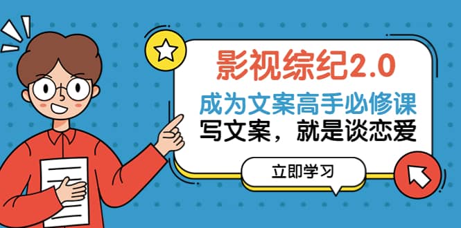 影视综纪2.0·成为文案高手必修课：写文案，就是谈恋爱（20节课）-创盟网