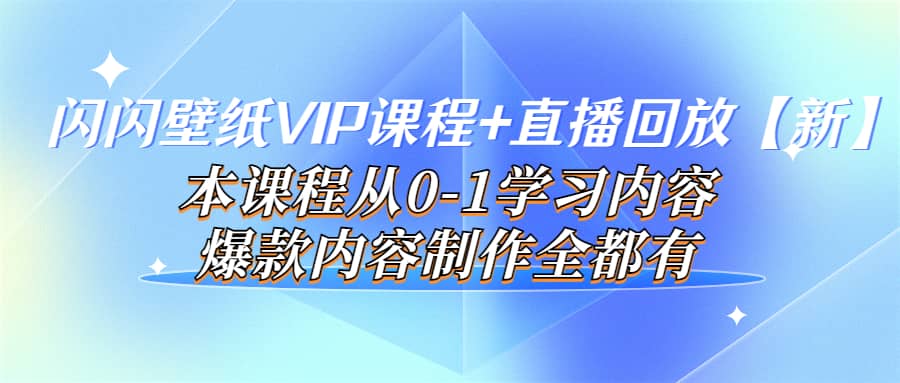 闪闪壁纸VIP课程+直播回放【新】本课程从0-1学习内容，爆款内容制作全都有-创盟网