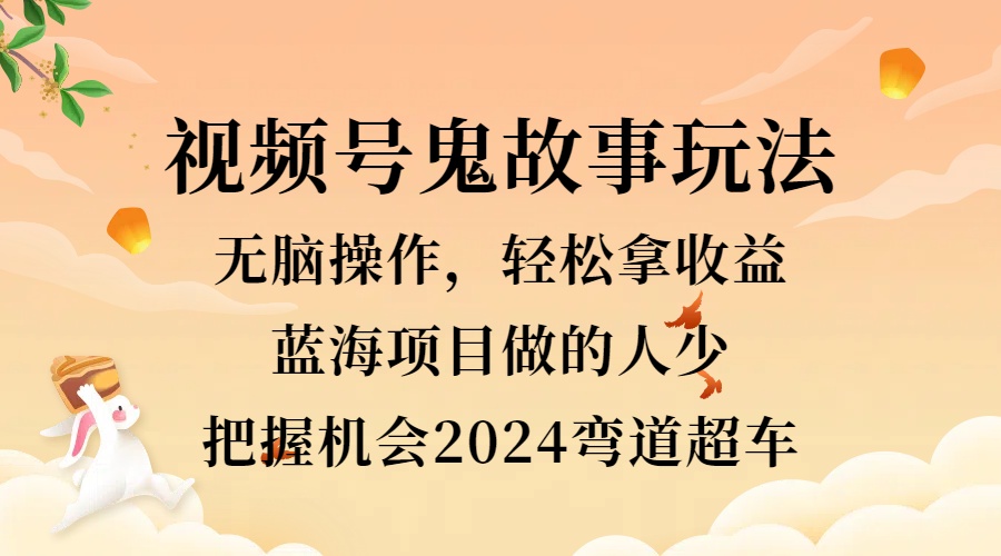 视频号冷门玩法，无脑操作，小白轻松上手拿收益，鬼故事流量爆火，轻松三位数，2024实现弯道超车-创盟网