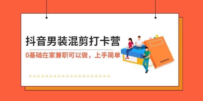 抖音男装-混剪打卡营，0基础在家兼职可以做，上手简单-创盟网