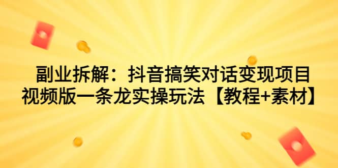 副业拆解：抖音搞笑对话变现项目，视频版一条龙实操玩法【教程+素材】-创盟网