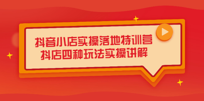 抖音小店实操落地特训营，抖店四种玩法实操讲解（干货视频）-创盟网