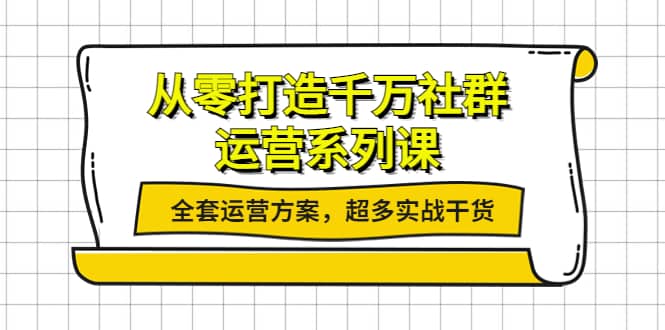 从零打造千万社群-运营系列课：全套运营方案，超多实战干货-创盟网