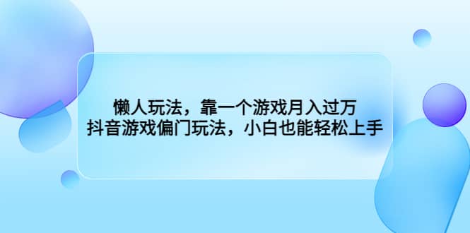 懒人玩法，靠一个游戏月入过万，抖音游戏偏门玩法，小白也能轻松上手-创盟网