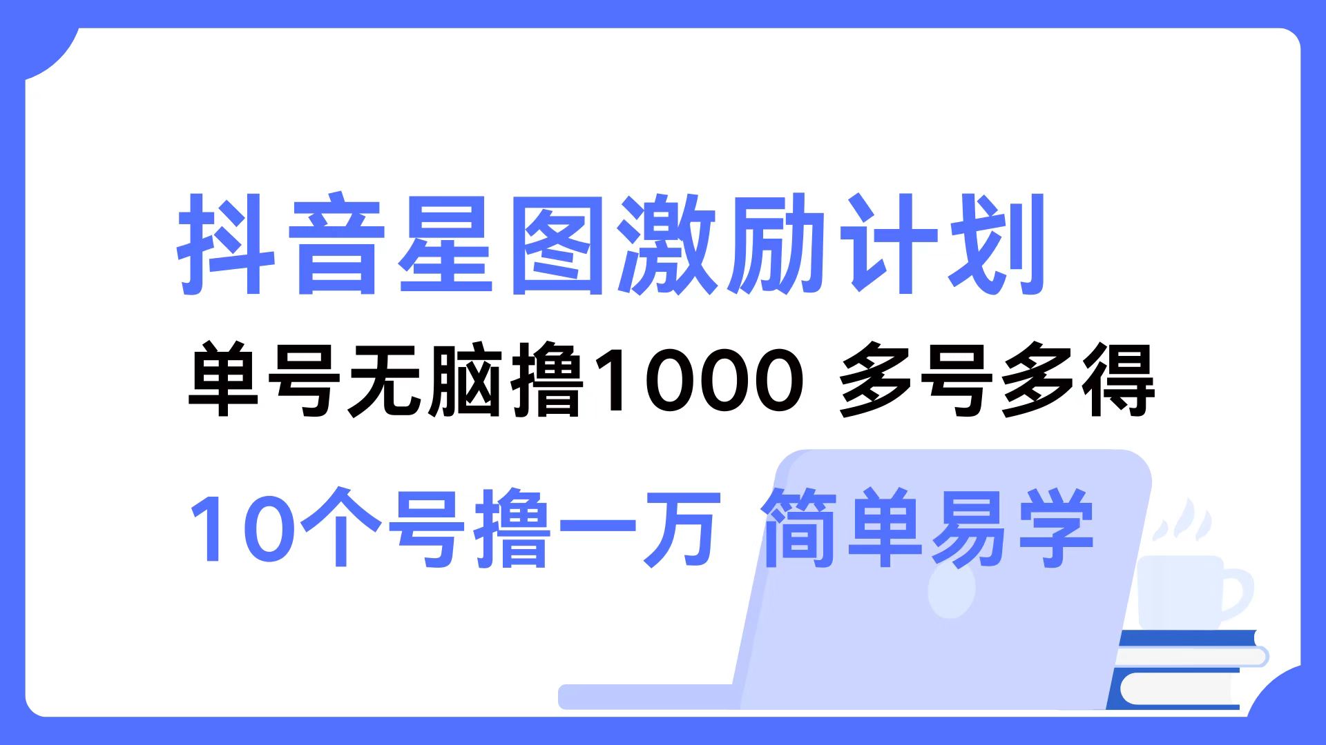抖音星图激励计划 单号可撸1000  2个号2000 ，多号多得 简单易学-创盟网