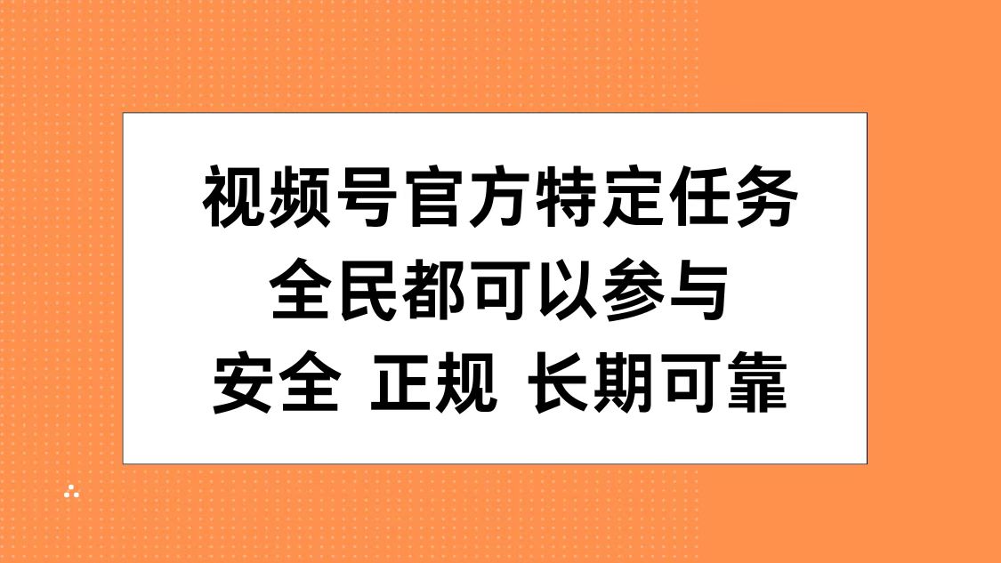 视频号官方特定任务，全民可参与，安全正规长期可靠-创盟网