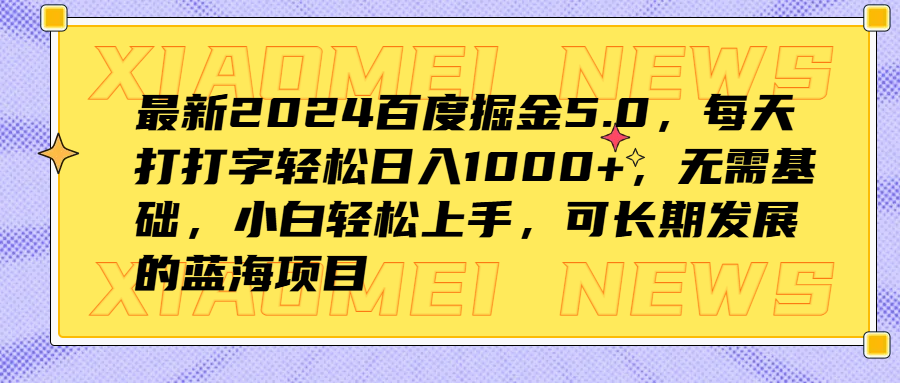 最新2024百度掘金5.0，每天打打字轻松日入1000+，无需基础，小白轻松上手，可长期发展的蓝海项目-创盟网