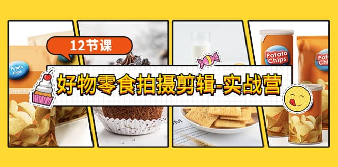 《好物零食拍摄剪辑-实战营》拍摄+剪辑+软件使用全流程（12节课）-创盟网