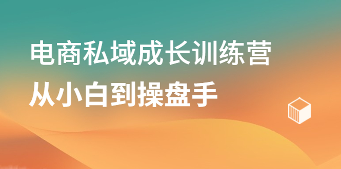 电商私域成长训练营，从小白到操盘手-创盟网