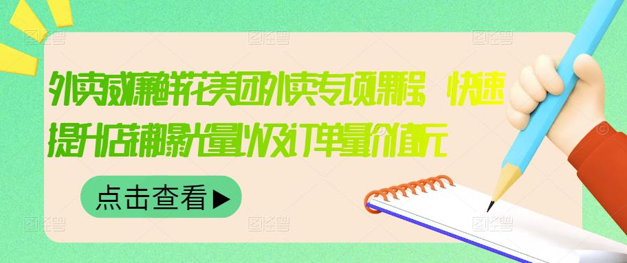 外卖威廉鲜花美团外卖专项课程，快速提升店铺曝光量以及订单量价值2680元-创盟网