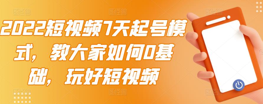 2022短视频7天起号模式，教大家如何0基础，玩好短视频-创盟网