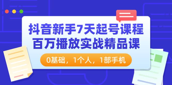 抖音新手7天起号课程：百万播放实战精品课，0基础，1个人，1部手机-创盟网