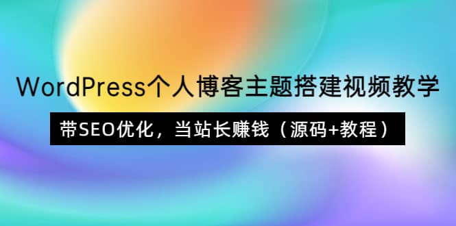 WordPress个人博客主题搭建视频教学，带SEO优化，当站长赚钱（源码+教程）-创盟网
