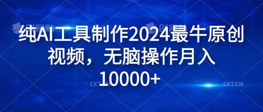 纯AI工具制作2024最牛原创视频，无脑操作月入10000+-创盟网