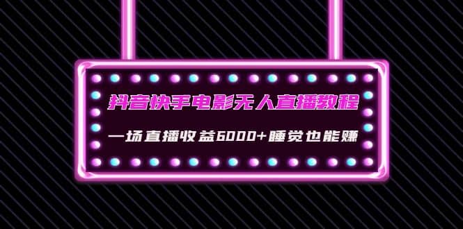 抖音快手电影无人直播教程：一场直播收益6000+睡觉也能赚(教程+软件+素材)-创盟网