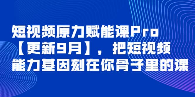 短视频原力赋能课Pro【更新9月】，把短视频能力基因刻在你骨子里的课-创盟网