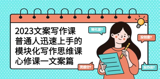 2023文案写作课，普通人迅速上手的，模块化写作思维课（心修课一文案篇）-创盟网