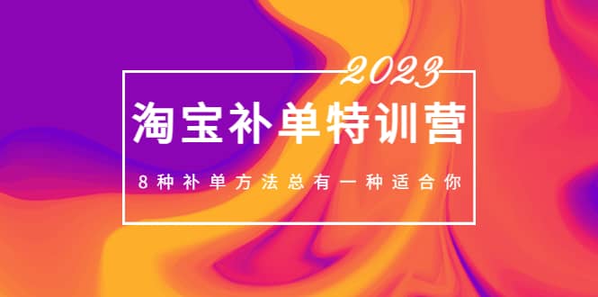 2023最新淘宝补单特训营，8种补单方法总有一种适合你-创盟网