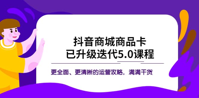抖音商城商品卡·已升级迭代5.0课程：更全面、更清晰的运营攻略，满满干货-创盟网