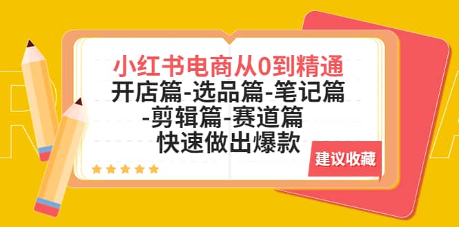 小红书电商从0到精通：开店篇-选品篇-笔记篇-剪辑篇-赛道篇 快速做出爆款-创盟网