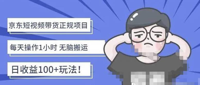 京东短视频带货项目：每天操作2小时的副业项目-价值1988元-创盟网