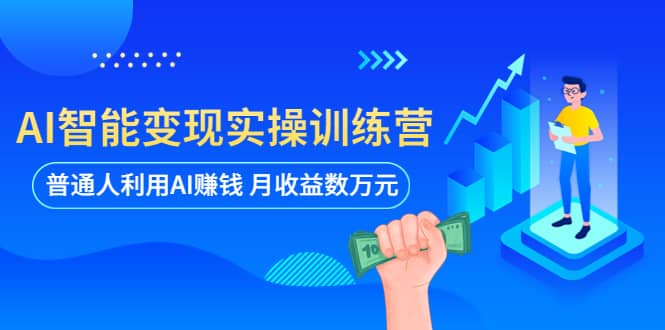 AI智能变现实操训练营：普通人利用AI赚钱 月收益数万元（全套课程+文档）-创盟网