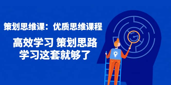 策划思维课：优质思维课程 高效学习 策划思路 学习这套就够了-创盟网