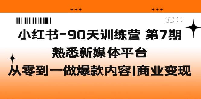 小红书-90天训练营-第7期，熟悉新媒体平台|从零到一做爆款内容|商业变现-创盟网
