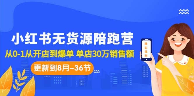 小红书无货源陪跑营：从0-1从开店到爆单 单店30万销售额（更至8月-36节课）-创盟网