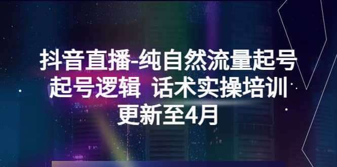 抖音直播-纯自然流量起号，起号逻辑 话术实操培训（更新至4月）-创盟网