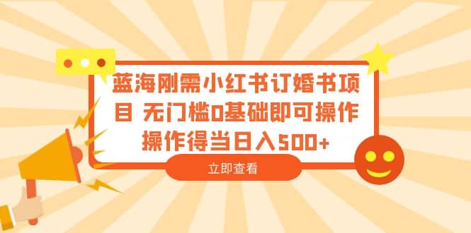 蓝海刚需小红书订婚书项目 无门槛0基础即可操作 操作得当日入500+-创盟网