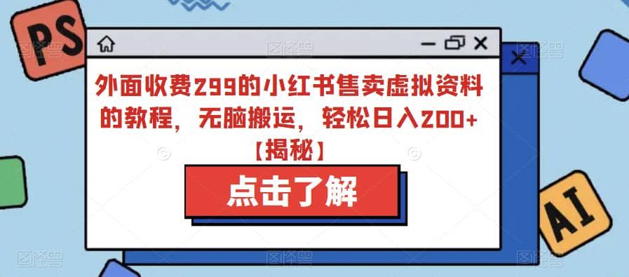 外面收费299的小红书售卖虚拟资料的教程，无脑搬运，轻松日入200+【揭秘】-创盟网