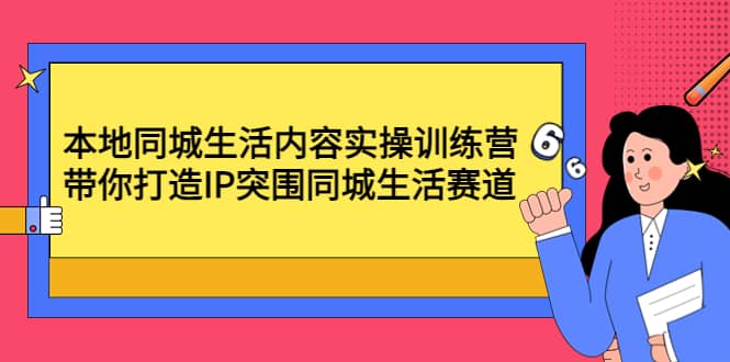 本地同城生活内容实操训练营：带你打造IP突围同城生活赛道-创盟网