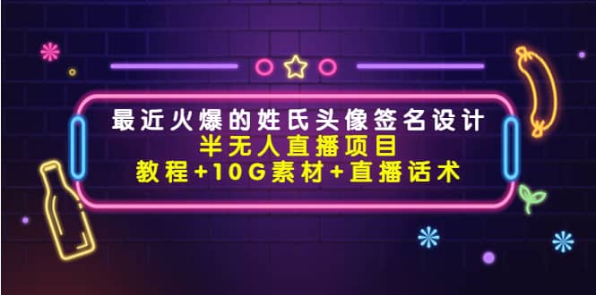 最近火爆的姓氏头像签名设计半无人直播项目（教程+10G素材+直播话术）-创盟网