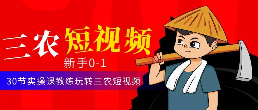 三农短视频从0~1运营课：30节实操课教练玩转三农短视频-创盟网