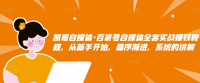 百家号自媒体全套实战赚钱教程，从新手开始，循序渐进，系统的讲解-创盟网
